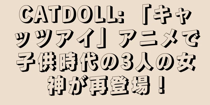 CATDOLL: 「キャッツアイ」アニメで子供時代の3人の女神が再登場！