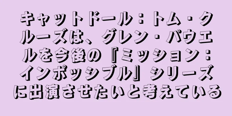 キャットドール：トム・クルーズは、グレン・パウエルを今後の『ミッション：インポッシブル』シリーズに出演させたいと考えている