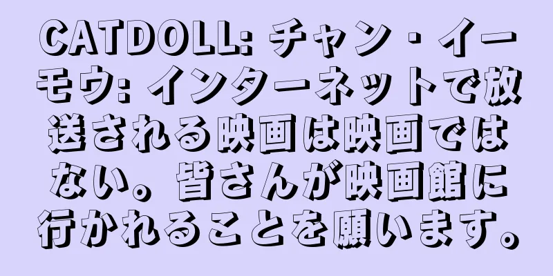 CATDOLL: チャン・イーモウ: インターネットで放送される映画は映画ではない。皆さんが映画館に行かれることを願います。