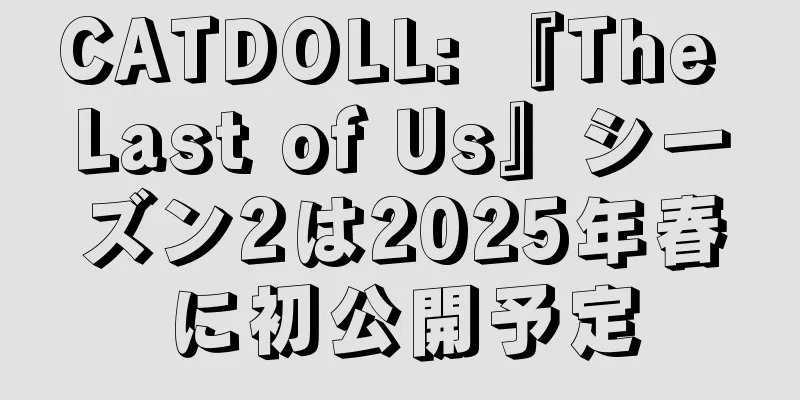CATDOLL: 『The Last of Us』シーズン2は2025年春に初公開予定