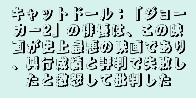 キャットドール：「ジョーカー2」の俳優は、この映画が史上最悪の映画であり、興行成績と評判で失敗したと激怒して批判した