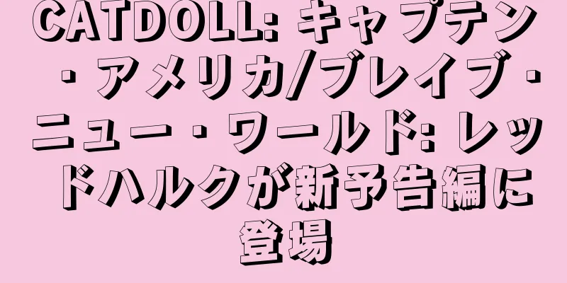 CATDOLL: キャプテン・アメリカ/ブレイブ・ニュー・ワールド: レッドハルクが新予告編に登場