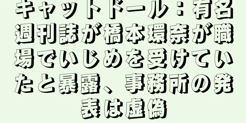 キャットドール：有名週刊誌が橋本環奈が職場でいじめを受けていたと暴露、事務所の発表は虚偽