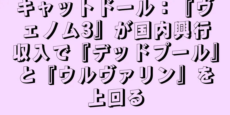 キャットドール：『ヴェノム3』が国内興行収入で『デッドプール』と『ウルヴァリン』を上回る