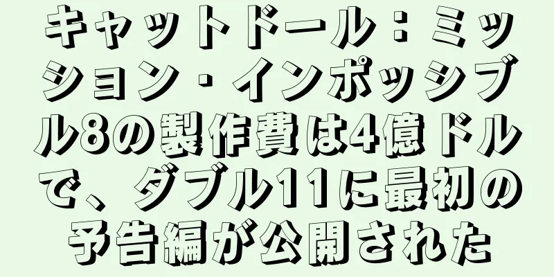 キャットドール：ミッション・インポッシブル8の製作費は4億ドルで、ダブル11に最初の予告編が公開された