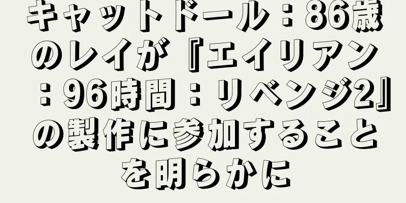 キャットドール：86歳のレイが『エイリアン：96時間：リベンジ2』の製作に参加することを明らかに