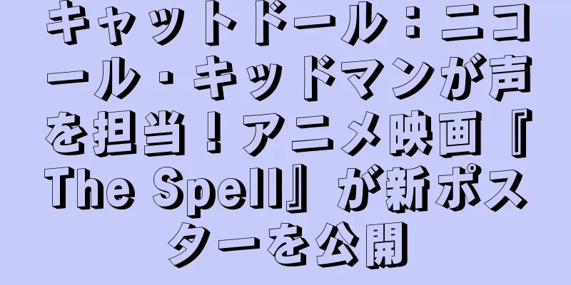 キャットドール：ニコール・キッドマンが声を担当！アニメ映画『The Spell』が新ポスターを公開