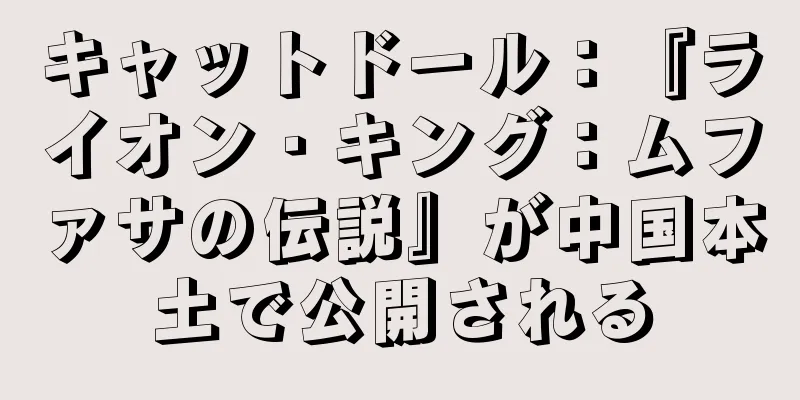 キャットドール：『ライオン・キング：ムファサの伝説』が中国本土で公開される