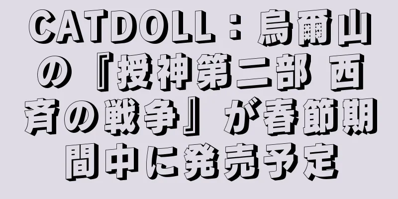 CATDOLL：烏爾山の『授神第二部 西斉の戦争』が春節期間中に発売予定