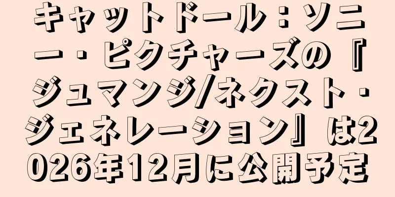 キャットドール：ソニー・ピクチャーズの『ジュマンジ/ネクスト・ジェネレーション』は2026年12月に公開予定