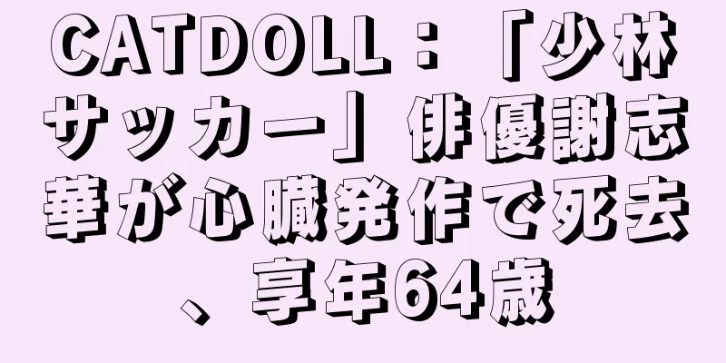 CATDOLL：「少林サッカー」俳優謝志華が心臓発作で死去、享年64歳