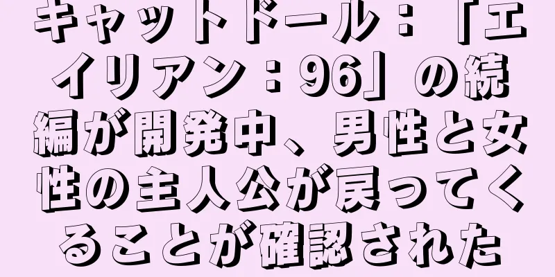 キャットドール：「エイリアン：96」の続編が開発中、男性と女性の主人公が戻ってくることが確認された