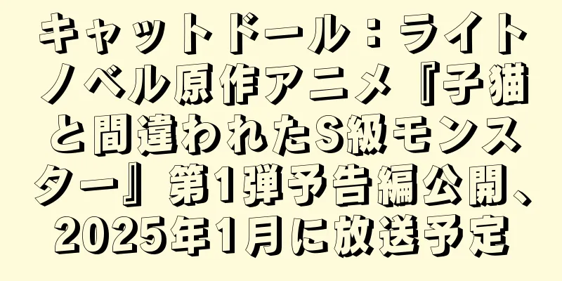 キャットドール：ライトノベル原作アニメ『子猫と間違われたS級モンスター』第1弾予告編公開、2025年1月に放送予定