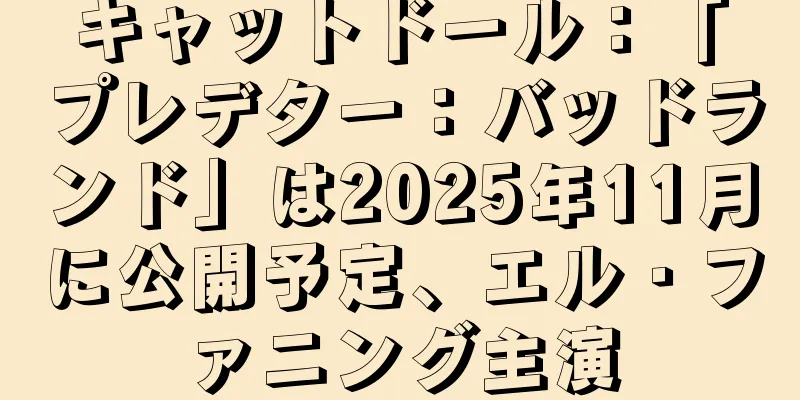 キャットドール：「プレデター：バッドランド」は2025年11月に公開予定、エル・ファニング主演