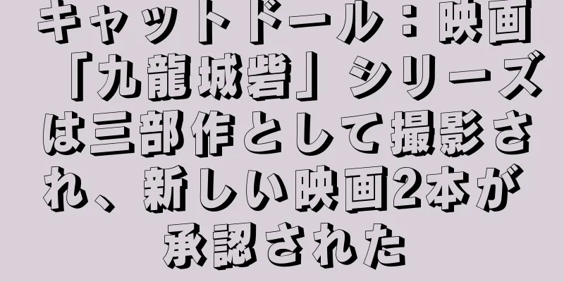 キャットドール：映画「九龍城砦」シリーズは三部作として撮影され、新しい映画2本が承認された