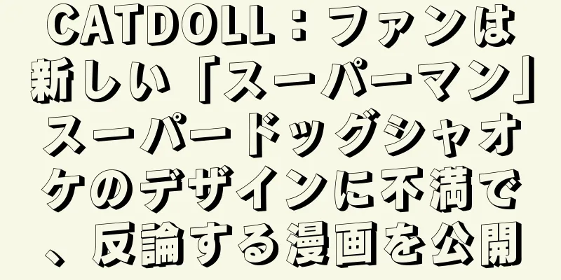 CATDOLL：ファンは新しい「スーパーマン」スーパードッグシャオケのデザインに不満で、反論する漫画を公開