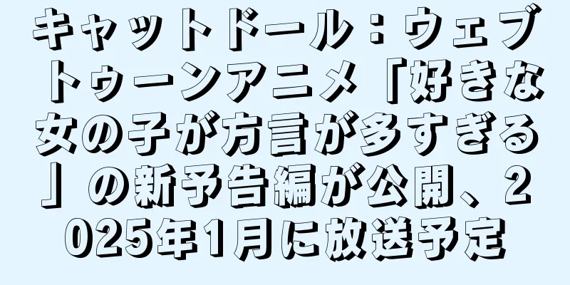 キャットドール：ウェブトゥーンアニメ「好きな女の子が方言が多すぎる」の新予告編が公開、2025年1月に放送予定