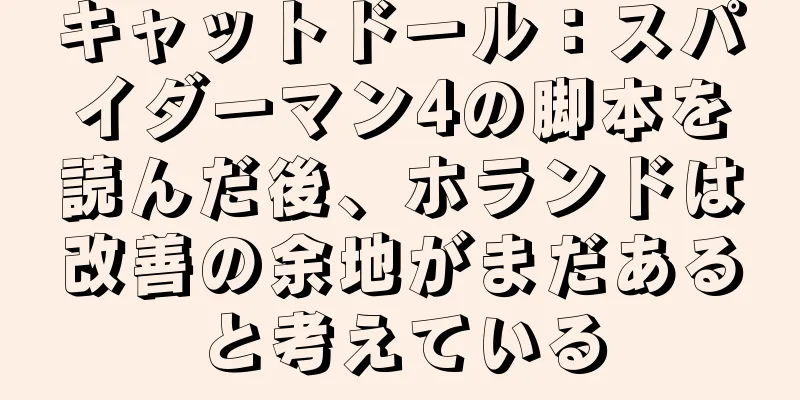 キャットドール：スパイダーマン4の脚本を読んだ後、ホランドは改善の余地がまだあると考えている