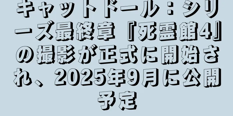 キャットドール：シリーズ最終章『死霊館4』の撮影が正式に開始され、2025年9月に公開予定