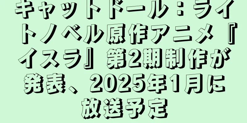 キャットドール：ライトノベル原作アニメ『イスラ』第2期制作が発表、2025年1月に放送予定
