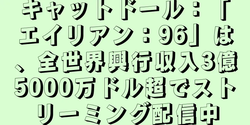 キャットドール：「エイリアン：96」は、全世界興行収入3億5000万ドル超でストリーミング配信中