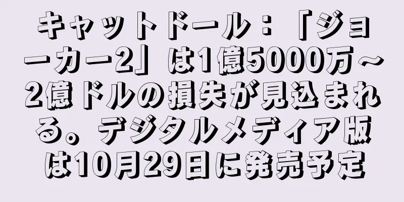キャットドール：「ジョーカー2」は1億5000万～2億ドルの損失が見込まれる。デジタルメディア版は10月29日に発売予定
