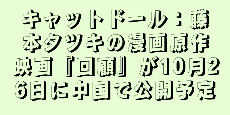 キャットドール：藤本タツキの漫画原作映画『回顧』が10月26日に中国で公開予定