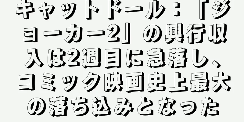 キャットドール：「ジョーカー2」の興行収入は2週目に急落し、コミック映画史上最大の落ち込みとなった
