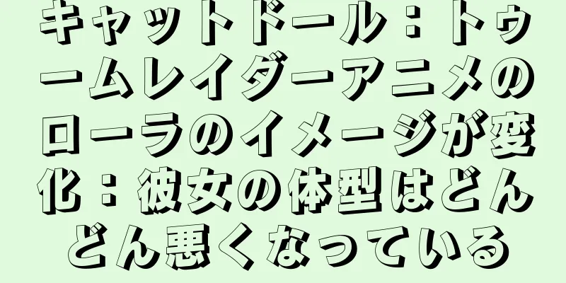 キャットドール：トゥームレイダーアニメのローラのイメージが変化：彼女の体型はどんどん悪くなっている