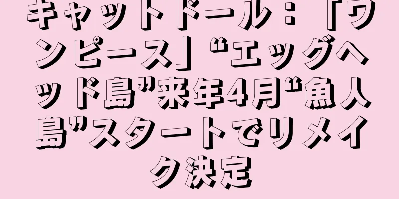 キャットドール：「ワンピース」“エッグヘッド島”来年4月“魚人島”スタートでリメイク決定