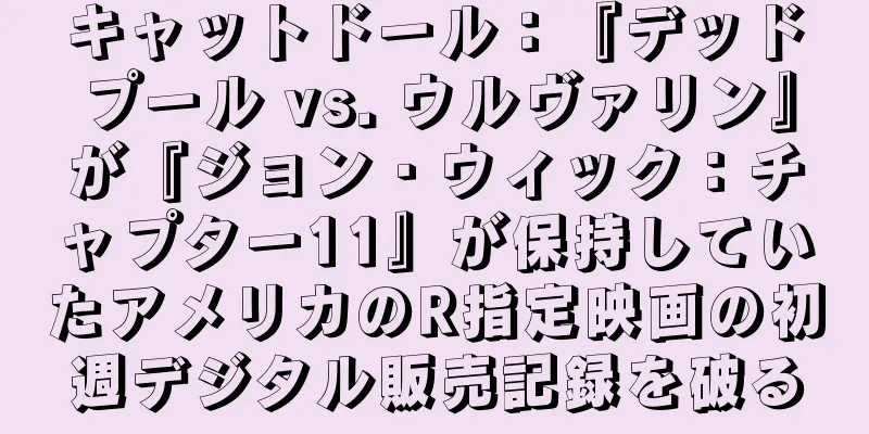 キャットドール：『デッドプール vs. ウルヴァリン』が『ジョン・ウィック：チャプター11』が保持していたアメリカのR指定映画の初週デジタル販売記録を破る