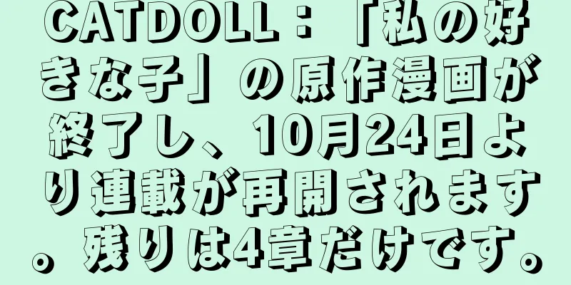 CATDOLL：「私の好きな子」の原作漫画が終了し、10月24日より連載が再開されます。残りは4章だけです。
