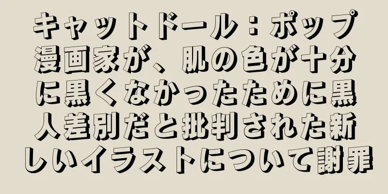 キャットドール：ポップ漫画家が、肌の色が十分に黒くなかったために黒人差別だと批判された新しいイラストについて謝罪