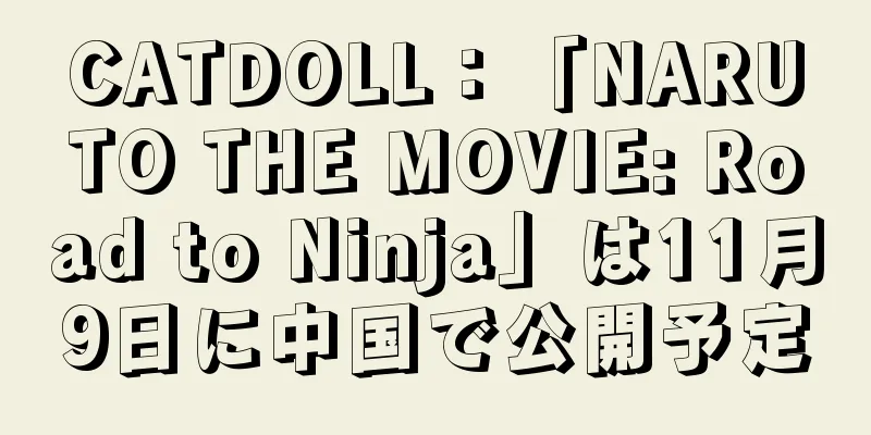CATDOLL：「NARUTO THE MOVIE: Road to Ninja」は11月9日に中国で公開予定