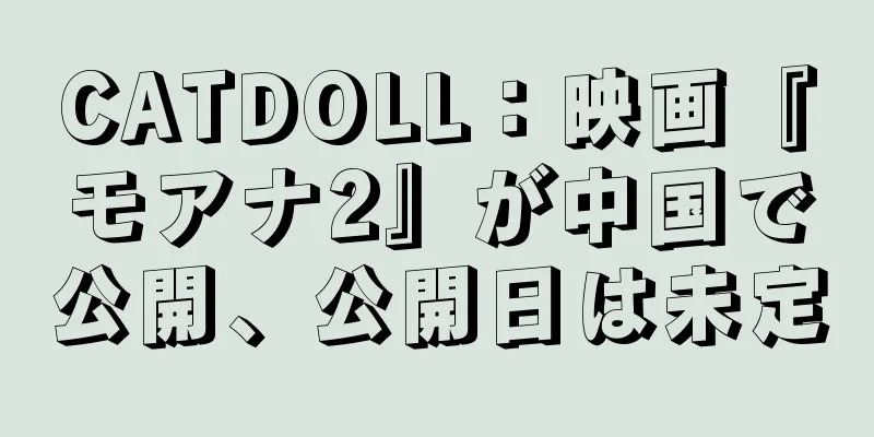 CATDOLL：映画『モアナ2』が中国で公開、公開日は未定