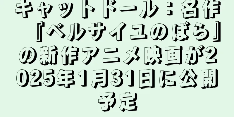 キャットドール：名作『ベルサイユのばら』の新作アニメ映画が2025年1月31日に公開予定