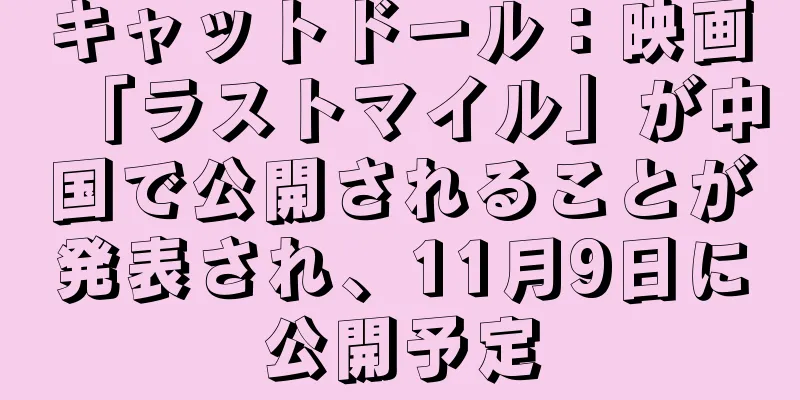キャットドール：映画「ラストマイル」が中国で公開されることが発表され、11月9日に公開予定