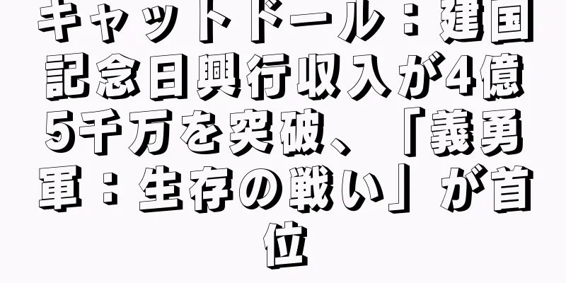 キャットドール：建国記念日興行収入が4億5千万を突破、「義勇軍：生存の戦い」が首位