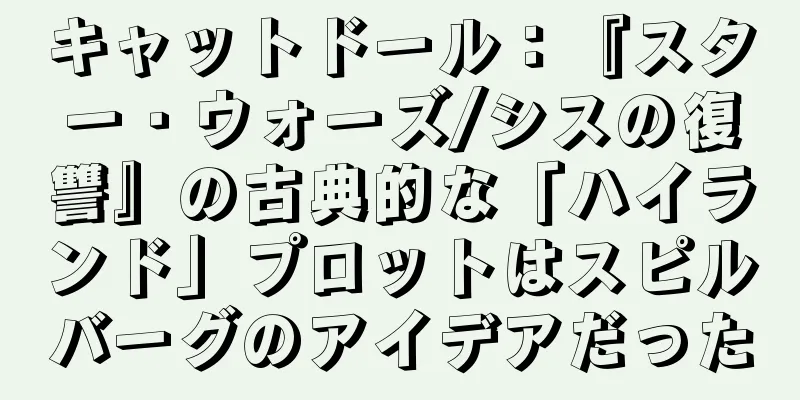 キャットドール：『スター・ウォーズ/シスの復讐』の古典的な「ハイランド」プロットはスピルバーグのアイデアだった