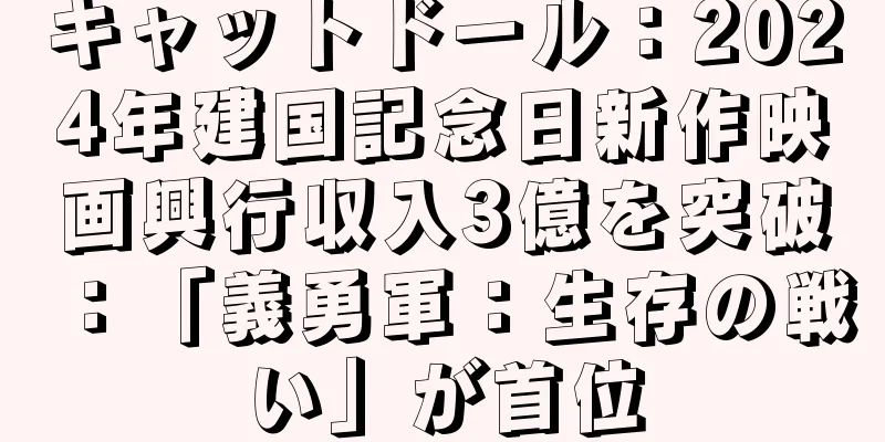 キャットドール：2024年建国記念日新作映画興行収入3億を突破：「義勇軍：生存の戦い」が首位