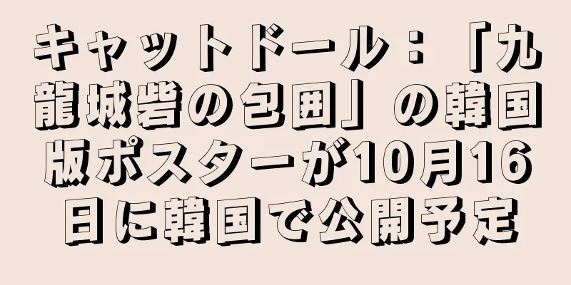 キャットドール：「九龍城砦の包囲」の韓国版ポスターが10月16日に韓国で公開予定