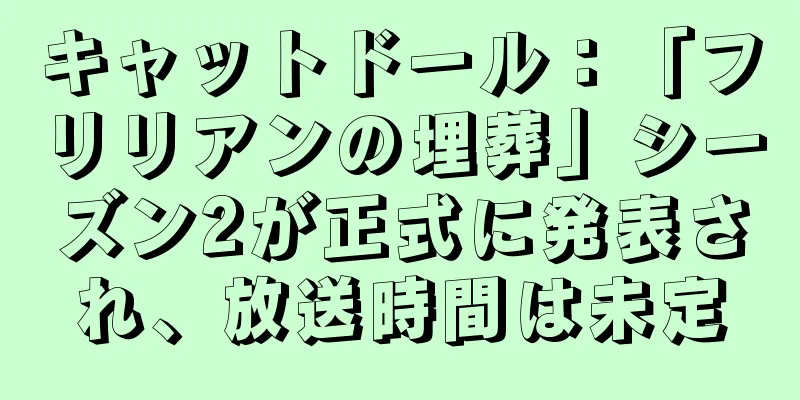 キャットドール：「フリリアンの埋葬」シーズン2が正式に発表され、放送時間は未定