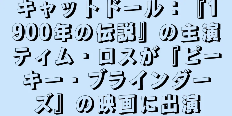 キャットドール：『1900年の伝説』の主演ティム・ロスが『ピーキー・ブラインダーズ』の映画に出演