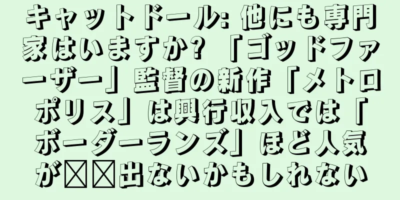 キャットドール: 他にも専門家はいますか? 「ゴッドファーザー」監督の新作「メトロポリス」は興行収入では「ボーダーランズ」ほど人気が​​出ないかもしれない