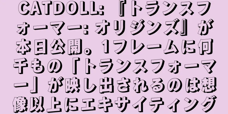 CATDOLL: 『トランスフォーマー: オリジンズ』が本日公開。1フレームに何千もの「トランスフォーマー」が映し出されるのは想像以上にエキサイティング