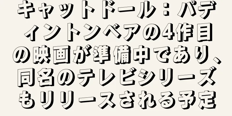 キャットドール：パディントンベアの4作目の映画が準備中であり、同名のテレビシリーズもリリースされる予定