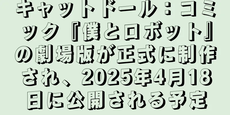 キャットドール：コミック『僕とロボット』の劇場版が正式に制作され、2025年4月18日に公開される予定