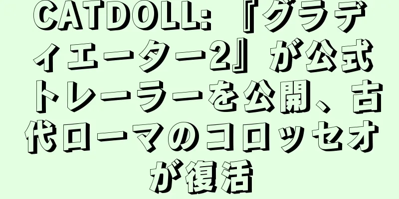 CATDOLL: 『グラディエーター2』が公式トレーラーを公開、古代ローマのコロッセオが復活