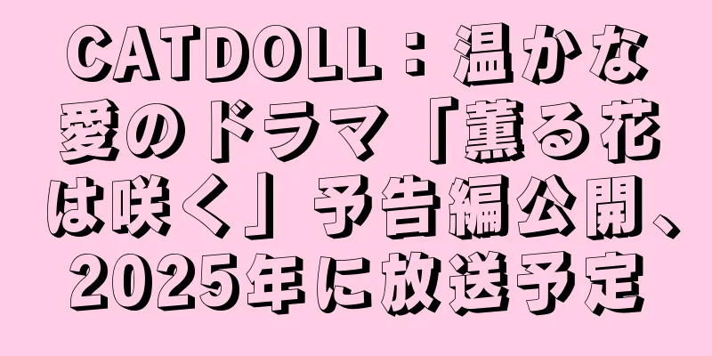 CATDOLL：温かな愛のドラマ「薫る花は咲く」予告編公開、2025年に放送予定
