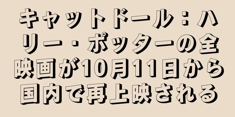 キャットドール：ハリー・ポッターの全映画が10月11日から国内で再上映される